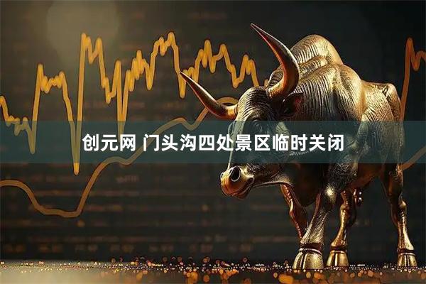 创元网 门头沟四处景区临时关闭
