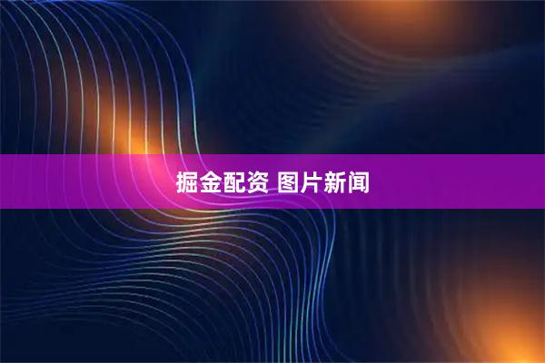 掘金配资 图片新闻
