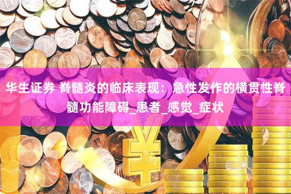 华生证券 脊髓炎的临床表现：急性发作的横贯性脊髓功能障碍_患者_感觉_症状