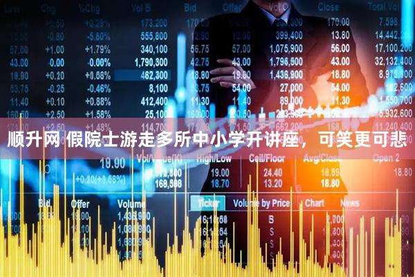顺升网 假院士游走多所中小学开讲座，可笑更可悲
