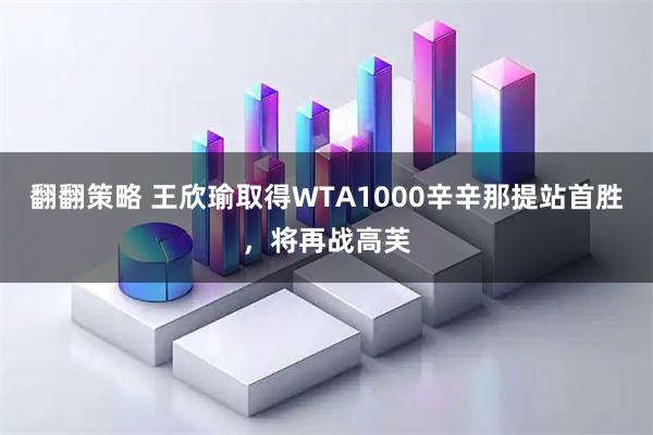 翻翻策略 王欣瑜取得WTA1000辛辛那提站首胜，将再战高芙