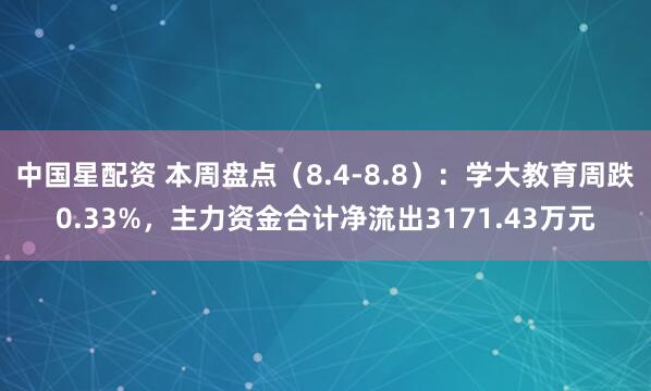 中国星配资 本周盘点（8.4-8.8）：学大教育周跌0.33%，主力资金合计净流出3171.43万元