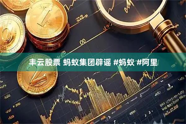 丰云股票 蚂蚁集团辟谣 #蚂蚁 #阿里