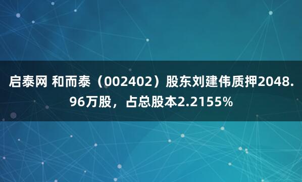 启泰网 和而泰（002402）股东刘建伟质押2048.96万股，占总股本2.2155%
