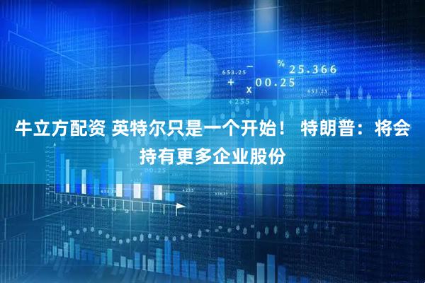 牛立方配资 英特尔只是一个开始！ 特朗普：将会持有更多企业股份