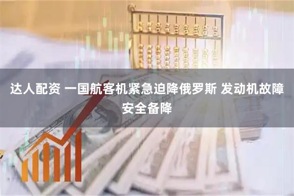 达人配资 一国航客机紧急迫降俄罗斯 发动机故障安全备降