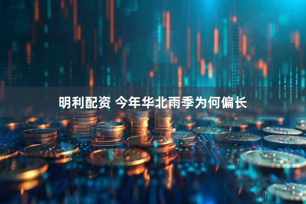 明利配资 今年华北雨季为何偏长