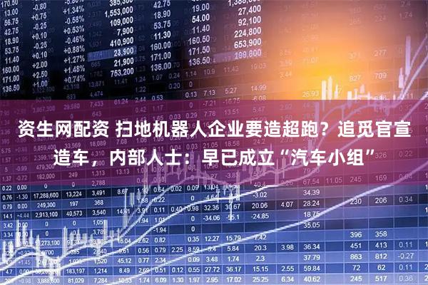 资生网配资 扫地机器人企业要造超跑？追觅官宣造车，内部人士：早已成立“汽车小组”