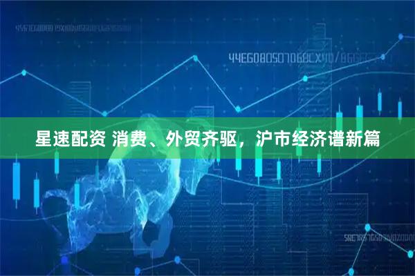 星速配资 消费、外贸齐驱，沪市经济谱新篇