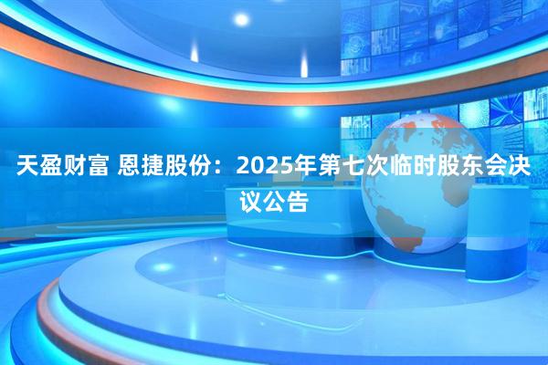 天盈财富 恩捷股份：2025年第七次临时股东会决议公告