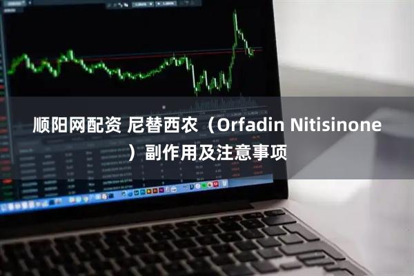 顺阳网配资 尼替西农（Orfadin Nitisinone）副作用及注意事项